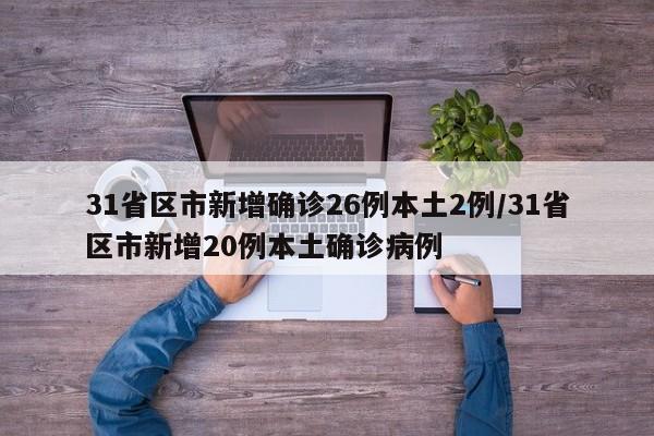 31省区市新增确诊26例本土2例/31省区市新增20例本土确诊病例