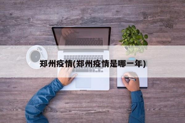 郑州疫情(郑州疫情是哪一年)