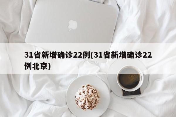 31省新增确诊22例(31省新增确诊22例北京)