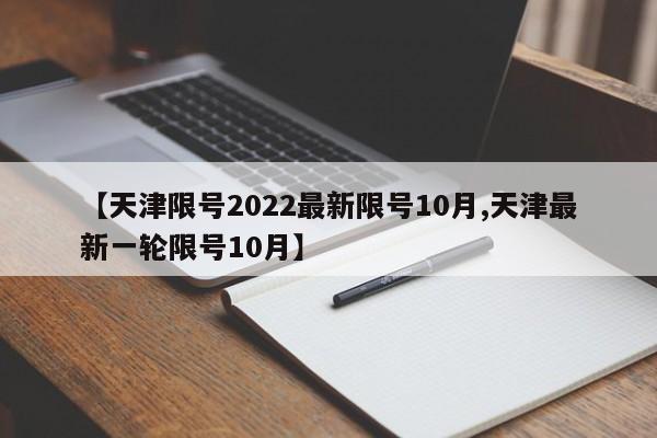 【天津限号2022最新限号10月,天津最新一轮限号10月】