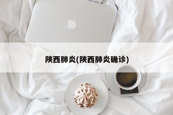 陕西肺炎(陕西肺炎确诊)