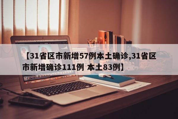 【31省区市新增57例本土确诊,31省区市新增确诊111例 本土83例】