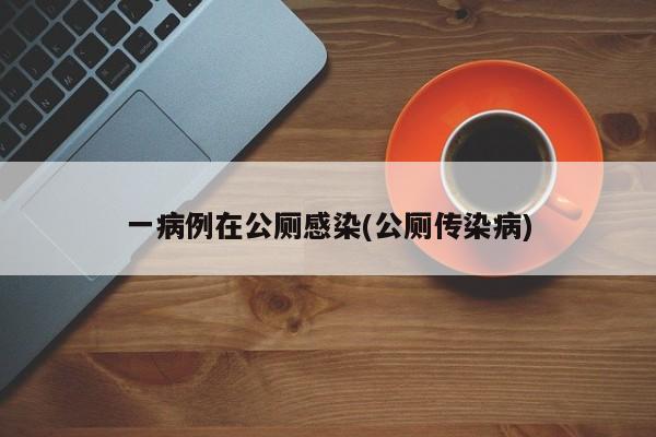 一病例在公厕感染(公厕传染病)