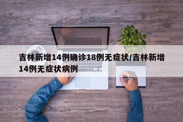 吉林新增14例确诊18例无症状/吉林新增14例无症状病例