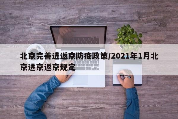 北京完善进返京防疫政策/2021年1月北京进京返京规定