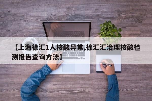 【上海徐汇1人核酸异常,徐汇汇治理核酸检测报告查询方法】