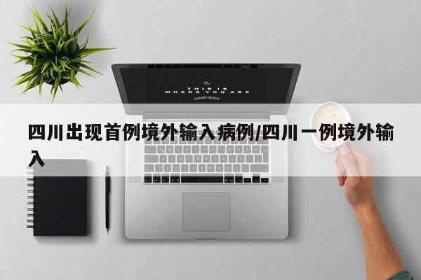四川出现首例境外输入病例/四川一例境外输入