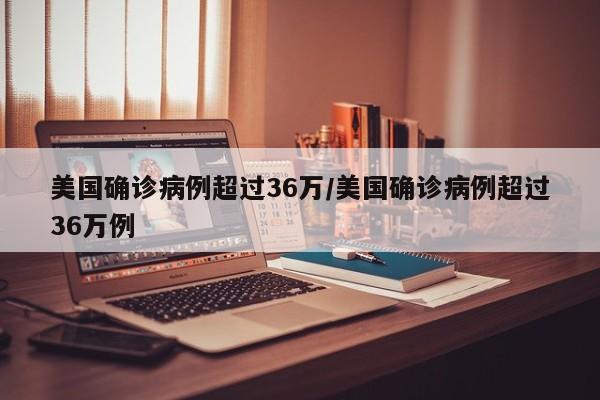 美国确诊病例超过36万/美国确诊病例超过36万例