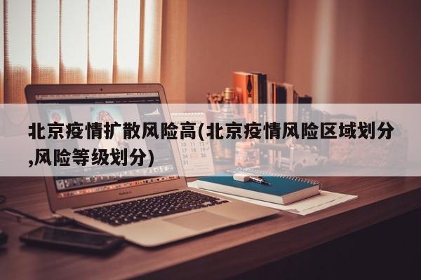 北京疫情扩散风险高(北京疫情风险区域划分,风险等级划分)