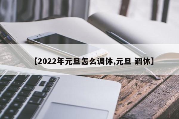 【2022年元旦怎么调休,元旦 调休】