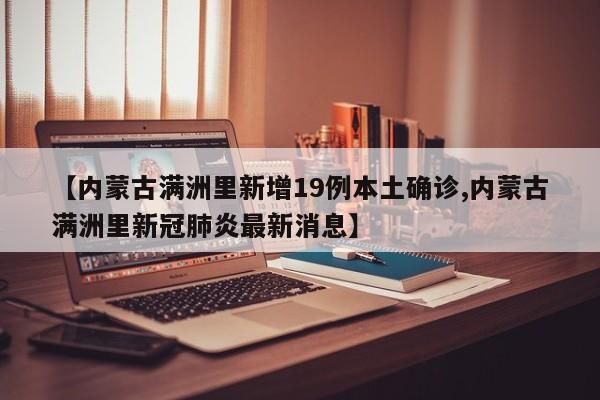 【内蒙古满洲里新增19例本土确诊,内蒙古满洲里新冠肺炎最新消息】