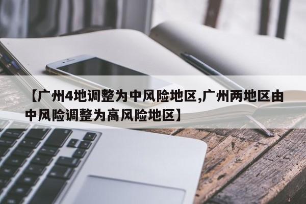 【广州4地调整为中风险地区,广州两地区由中风险调整为高风险地区】