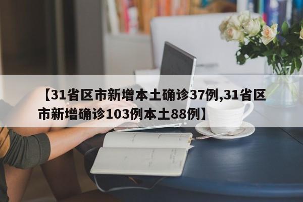 【31省区市新增本土确诊37例,31省区市新增确诊103例本土88例】