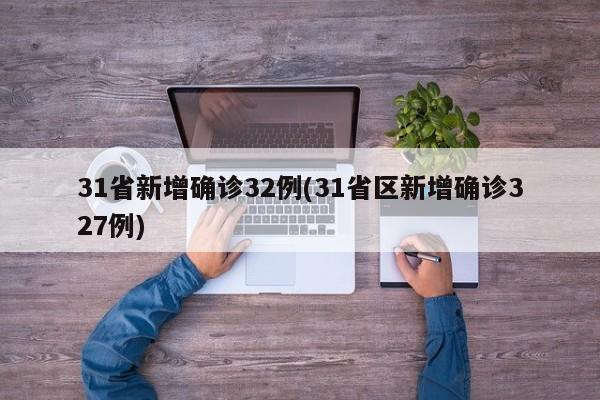 31省新增确诊32例(31省区新增确诊327例)