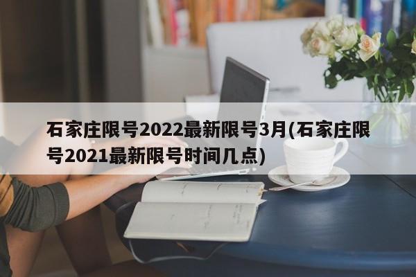 石家庄限号2022最新限号3月(石家庄限号2021最新限号时间几点)