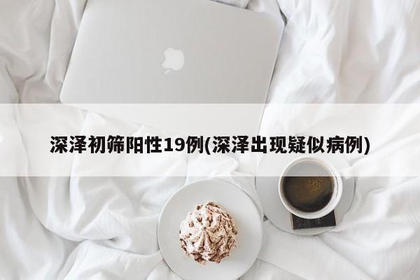 深泽初筛阳性19例(深泽出现疑似病例)