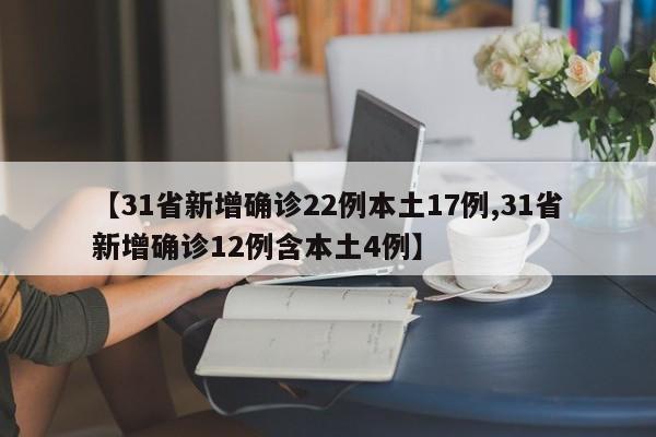 【31省新增确诊22例本土17例,31省新增确诊12例含本土4例】
