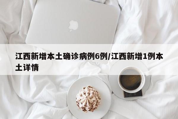 江西新增本土确诊病例6例/江西新增1例本土详情