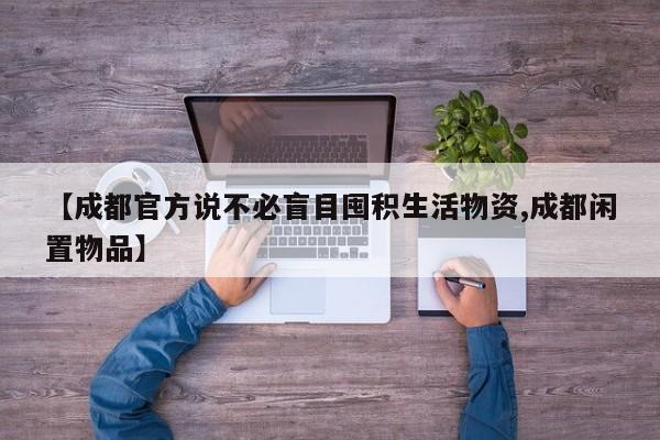 【成都官方说不必盲目囤积生活物资,成都闲置物品】