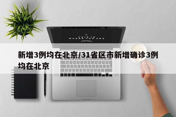 新增3例均在北京/31省区市新增确诊3例均在北京