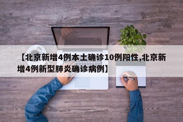 【北京新增4例本土确诊10例阳性,北京新增4例新型肺炎确诊病例】