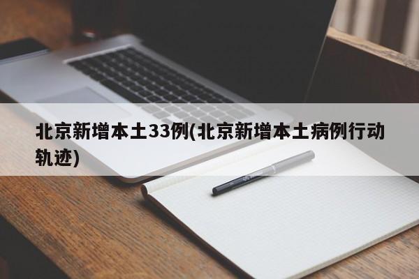 北京新增本土33例(北京新增本土病例行动轨迹)