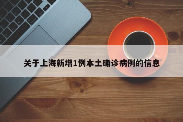关于上海新增1例本土确诊病例的信息
