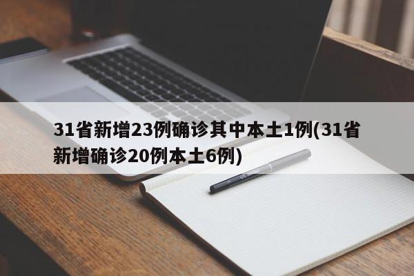 31省新增23例确诊其中本土1例(31省新增确诊20例本土6例)
