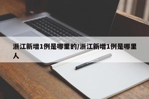 浙江新增1例是哪里的/浙江新增1例是哪里人