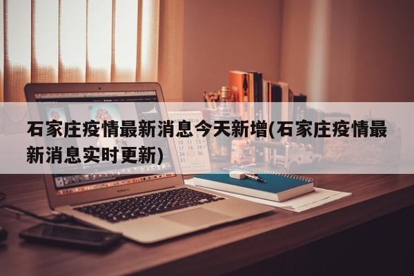石家庄疫情最新消息今天新增(石家庄疫情最新消息实时更新)