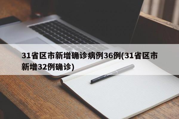 31省区市新增确诊病例36例(31省区市新增32例确诊)