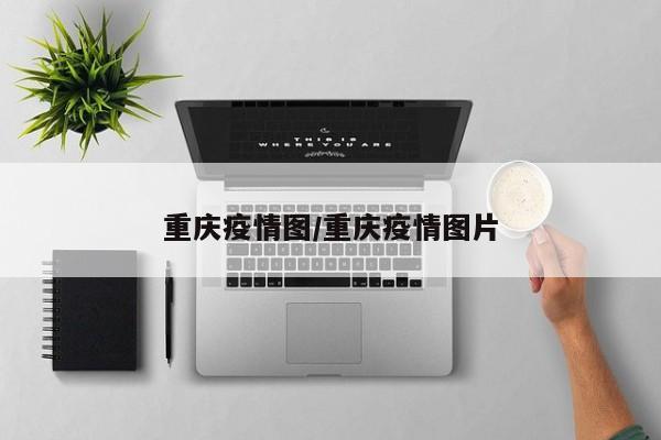 重庆疫情图/重庆疫情图片