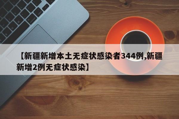 【新疆新增本土无症状感染者344例,新疆新增2例无症状感染】