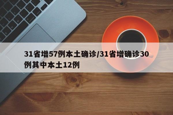 31省增57例本土确诊/31省增确诊30例其中本土12例