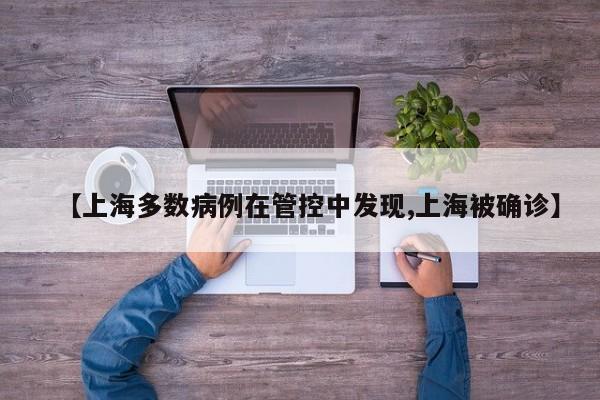 【上海多数病例在管控中发现,上海被确诊】
