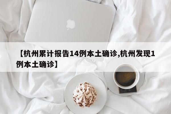【杭州累计报告14例本土确诊,杭州发现1例本土确诊】