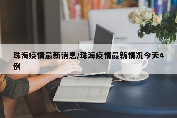 珠海疫情最新消息/珠海疫情最新情况今天4例