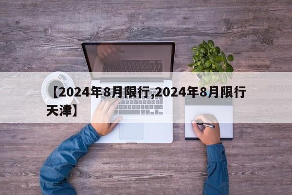 【2024年8月限行,2024年8月限行天津】