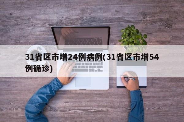 31省区市增24例病例(31省区市增54例确诊)