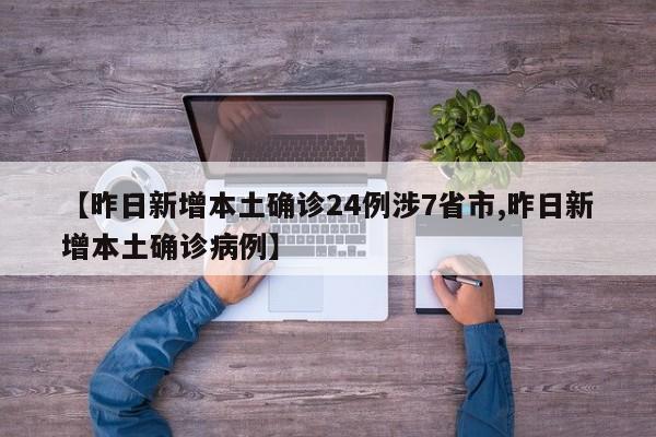 【昨日新增本土确诊24例涉7省市,昨日新增本土确诊病例】
