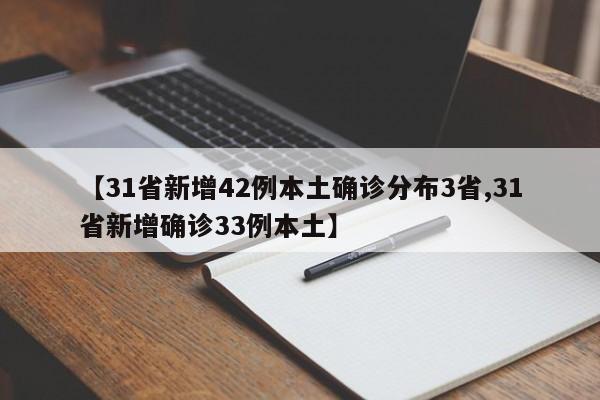 【31省新增42例本土确诊分布3省,31省新增确诊33例本土】