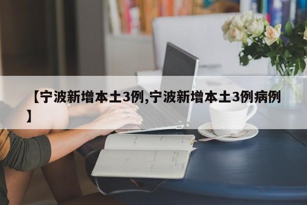 【宁波新增本土3例,宁波新增本土3例病例】
