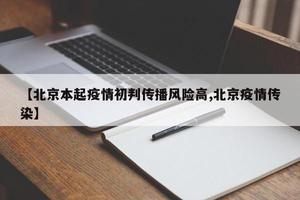 【北京本起疫情初判传播风险高,北京疫情传染】