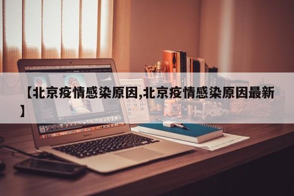 【北京疫情感染原因,北京疫情感染原因最新】