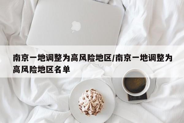 南京一地调整为高风险地区/南京一地调整为高风险地区名单
