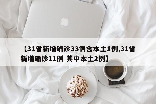 【31省新增确诊33例含本土1例,31省新增确诊11例 其中本土2例】