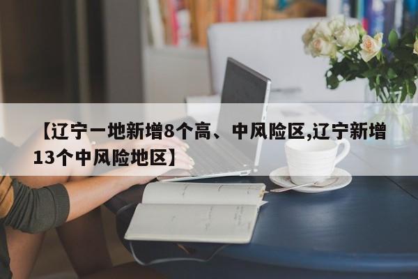 【辽宁一地新增8个高、中风险区,辽宁新增13个中风险地区】