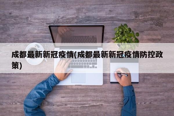 成都最新新冠疫情(成都最新新冠疫情防控政策)