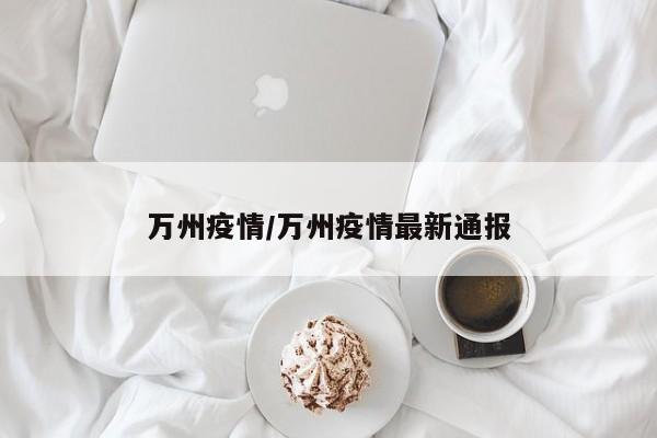 万州疫情/万州疫情最新通报