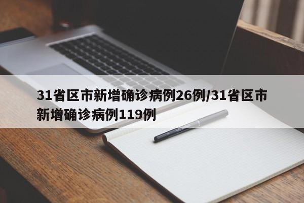 31省区市新增确诊病例26例/31省区市新增确诊病例119例